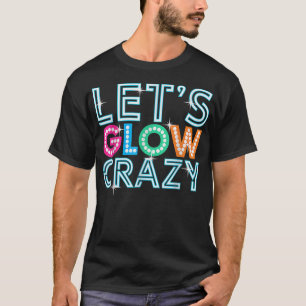 Lets Glow Crazy Glow Party Funny Cool Party Night  T-Shirt