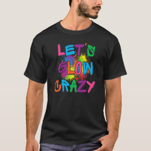 Lets Glow Crazy Glow Party Paint Splatter Birthday T-Shirt