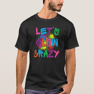 Lets Glow Crazy Glow Party Paint Splatter Birthday T-Shirt