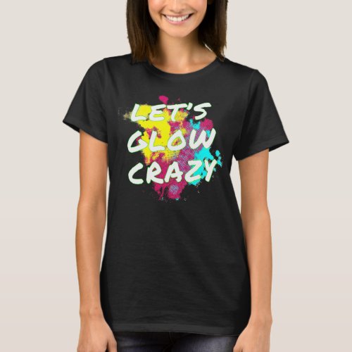 Lets Glow Crazy Neon Glow Dance Party  T_Shirt