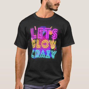 Lets Glow Crazy Party Retro 80s Rave Color 1 T-Shirt
