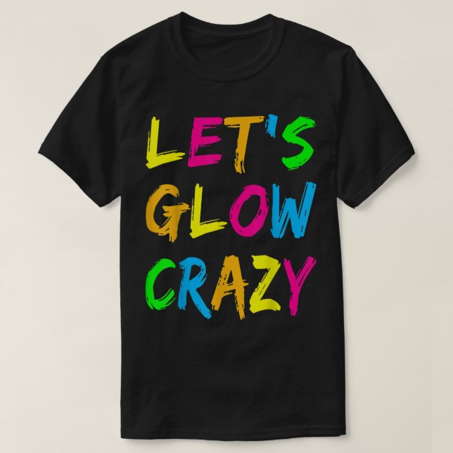 Lets Glow Crazy Party Retro Neon 80s Rave Color  T-Shirt (Design Front)
