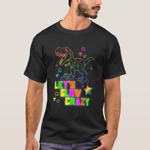 Lets Glow Crazy Party T Rex  Glow Birthday T_Shirt