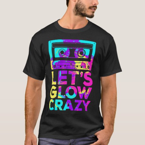 Lets Glow Crazy Retro 80s Party Cassette Tape T_S T_Shirt