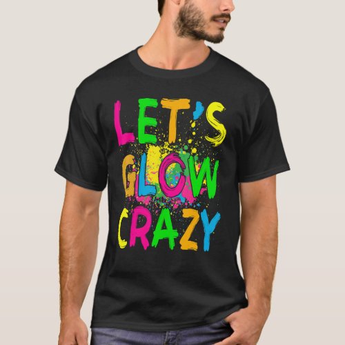 Lets Glow Crazy  Retro Colorful Party Outfits T_Shirt