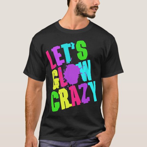 Lets Glow Crazy Retro Techno Raves Dance Party Neo T_Shirt