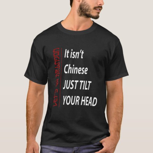 Lets Go Brandon It Isnt Chinese Just Tilt Your H T_Shirt