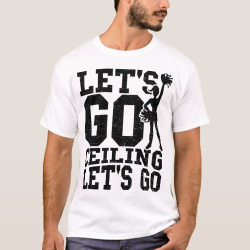 Lets Go Ceiling Lets Go _ Cheerleading T_Shirt
