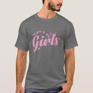 Lets go Girls Celebrate Dance Music Friends family T-Shirt