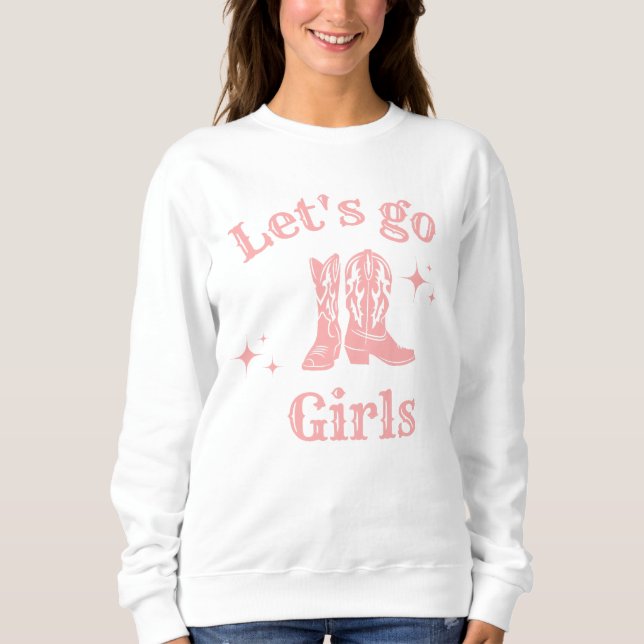Let's go girls, cowgirl, Western Boots dancing  Sweatshirt (Front)