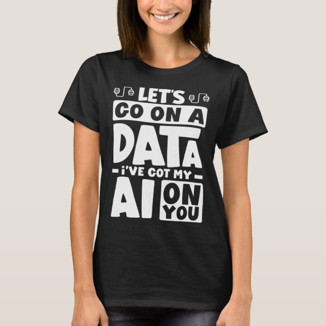 Let's Go On A Data I've Got My AI On You Computer  T-Shirt (Front)