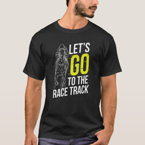 Lets Go To The Race Track Horse Racing Horses Rac T_Shirt