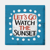 Let's Go Watch The Sunset Refrigerator Magnet