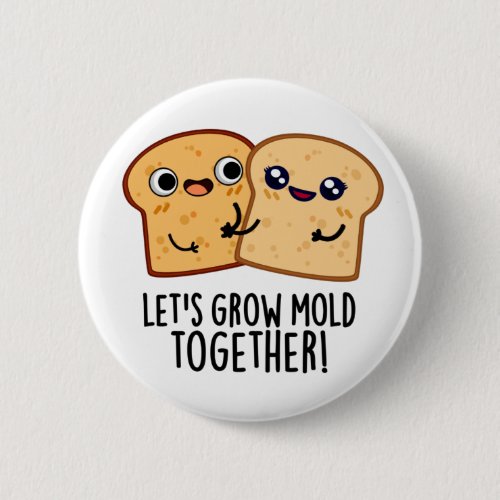 Lets Grow Mold Together Funny Bread Pun  Button