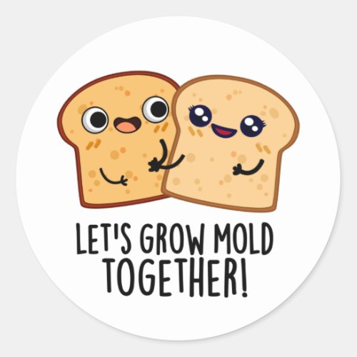 Lets Grow Mold Together Funny Bread Pun  Classic Round Sticker