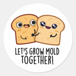 Let's Grow Mold Together Funny Bread Pun  Classic Round Sticker