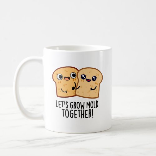 Lets Grow Mold Together Funny Bread Pun  Coffee Mug