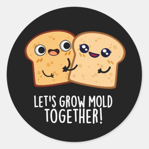 Lets Grow Mold Together Funny Bread Pun Dark BG Classic Round Sticker