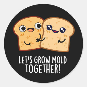 Let's Grow Mold Together Funny Bread Pun Dark BG Classic Round Sticker