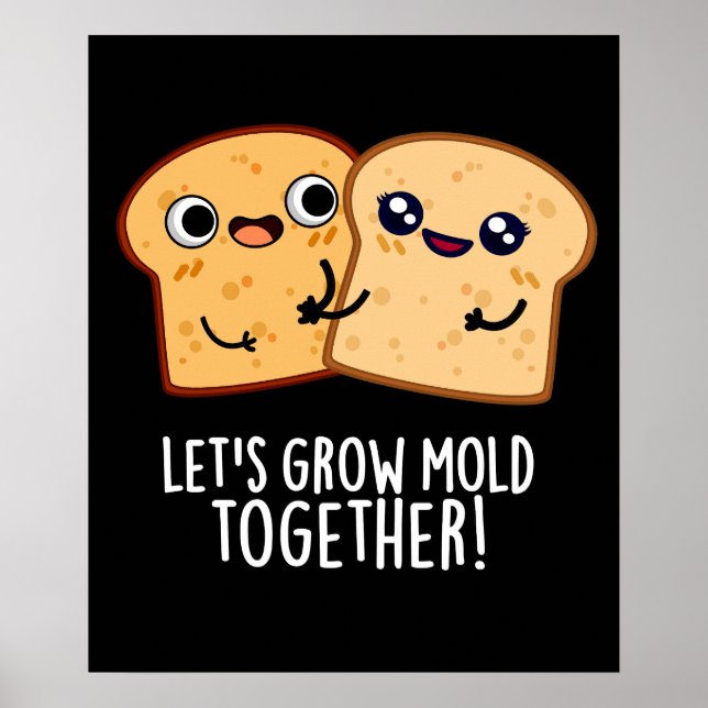 Let's Grow Mold Together Funny Bread Pun Dark BG Poster (Front)