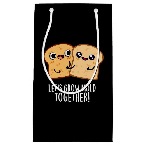 Lets Grow Mold Together Funny Bread Pun Dark BG Small Gift Bag