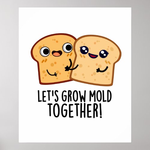 Lets Grow Mold Together Funny Bread Pun  Poster