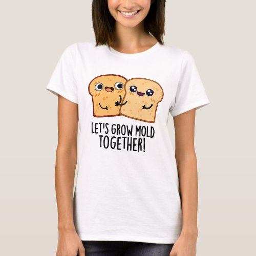 Lets Grow Mold Together Funny Bread Pun  T_Shirt