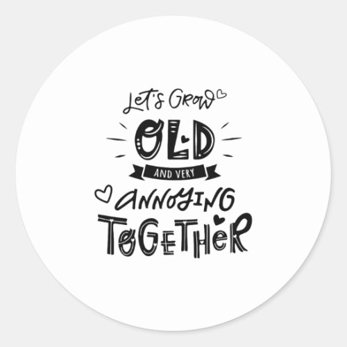 Lets grow old and very annoying together classic round sticker