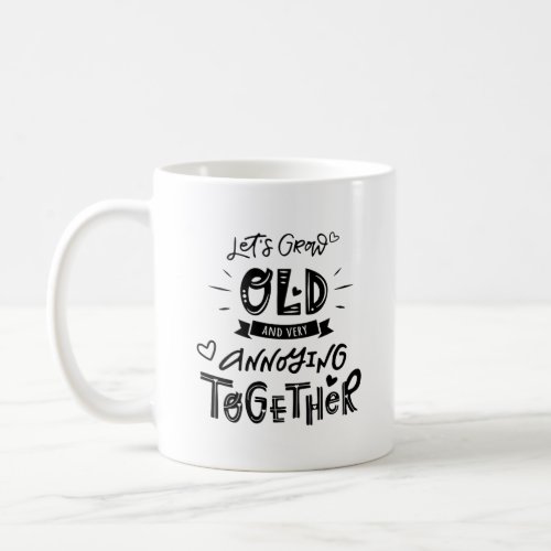 Lets grow old and very annoying together coffee mug