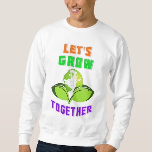 Lets Grow Together Save World Mother Earth Day Sweatshirt