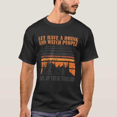 Lets Have A Drink And Watch People Back Up Their T T_Shirt