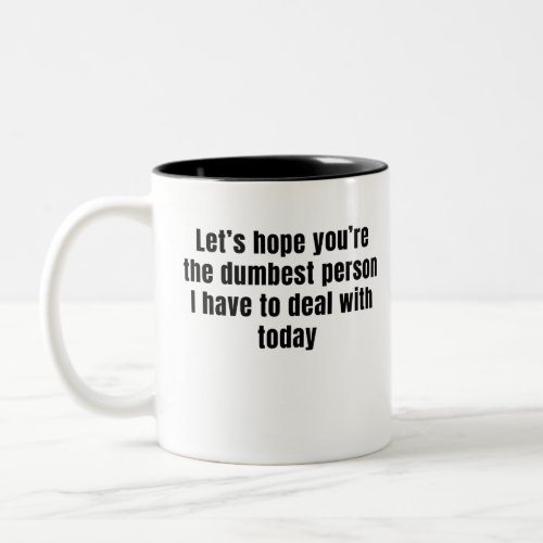 Lets Hope Youre Not The Dumbest Person I Have to Two_Tone Coffee Mug