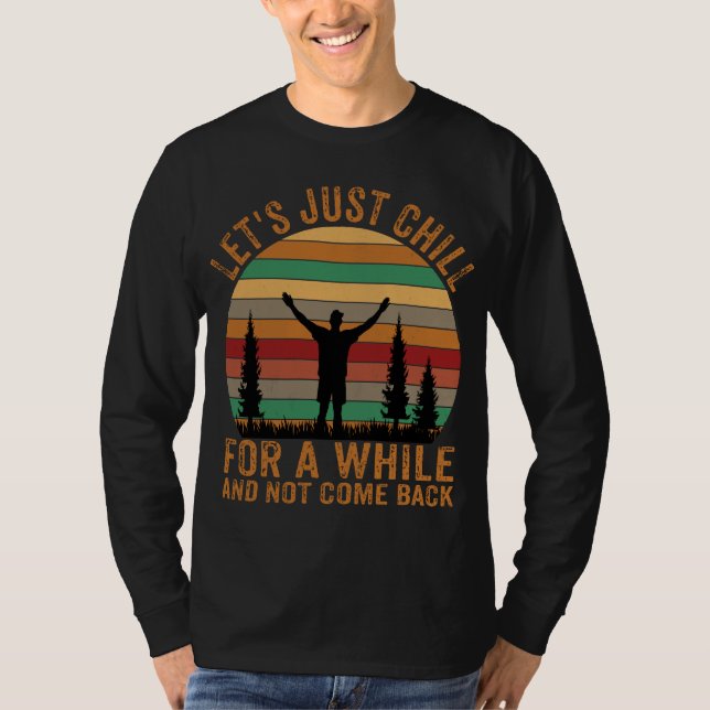 LET'S JUST CHILL FOR A WHILE AND NOT COME BACK  T-Shirt (Front)