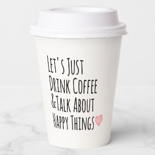 Let's Just Drink Coffee & Talk About Happy Things Paper Cups