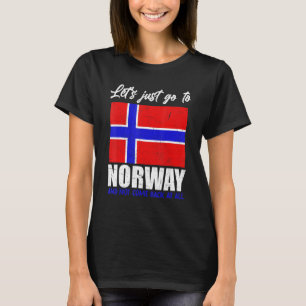Lets Just Go To Norway And Not Come Back At All No T-Shirt