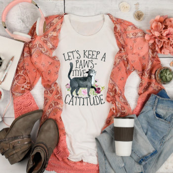 Let's Keep A Pawsitive Cattitude T-shirt by lilanab2 at Zazzle