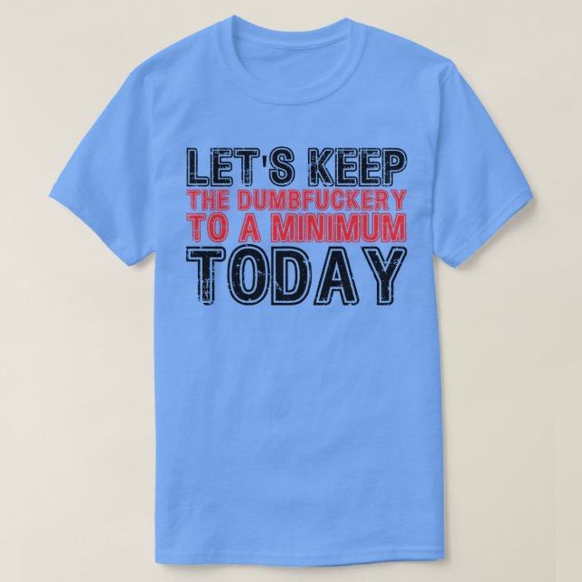 Lets Keep The Dumbery to A minimum Level today 25 T-Shirt (Design Front)