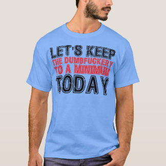 Lets Keep The Dumbery to A minimum Level today 25 T-Shirt