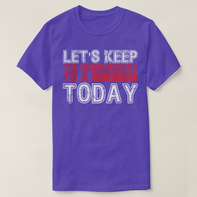 Lets Keep The Dumbery to A minimum Level today 26 T-Shirt (Design Front)