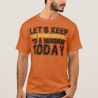 Lets Keep The Dumbery to A minimum Level today 6 T-Shirt
