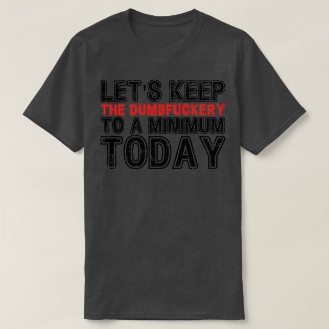 Lets Keep The Dumbery to A minimum Level today 7 T-Shirt (Design Front)