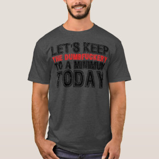 Lets Keep The Dumbery to A minimum Level today 7 T-Shirt