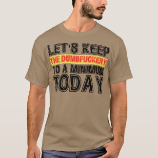 Lets Keep The Dumbery to A minimum Level today 8 T-Shirt