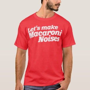 Lets Make Macaroni Noises Funny Adult Humor T-Shirt