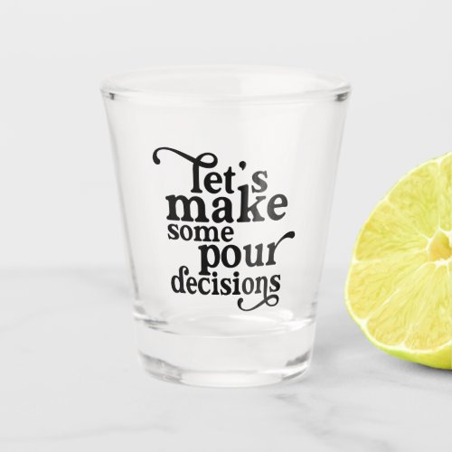 Lets Make Some Pour Decisions Shot Glass