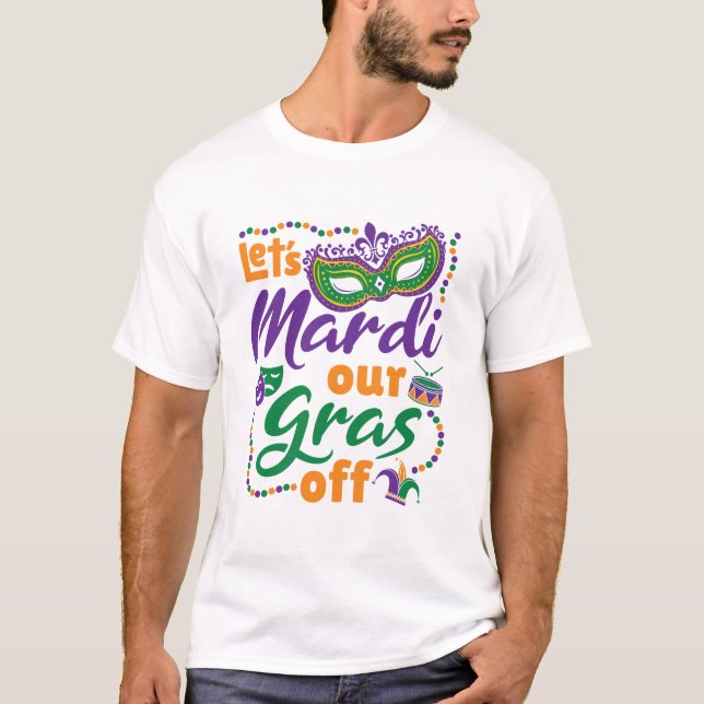 Let's Mardi Our Gras Off Funny Mardi Gras Party T-Shirt (Front)