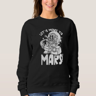 Let's Move To Mars Sayings Planet Space Explorer Sweatshirt