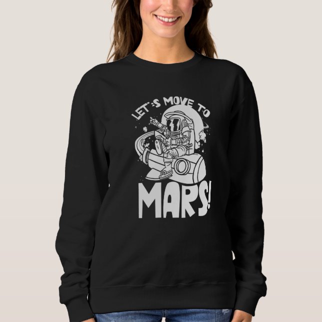 Let's Move To Mars Sayings Planet Space Explorer Sweatshirt (Front)