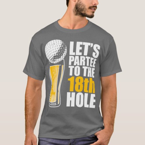 Lets Par To The 18th Hole Golf Beer T_Shirt