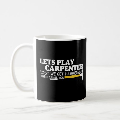 Lets Play Carpenter First We Get Hammered Then I N Coffee Mug